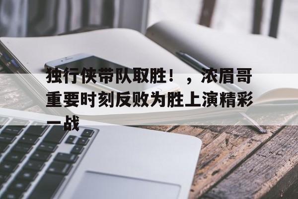 壹号-独行侠带队取胜！，浓眉哥重要时刻反败为胜上演精彩一战的简单介绍
