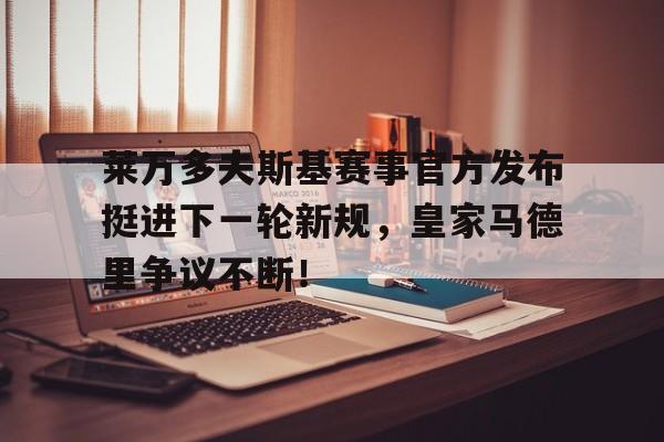 壹号-包含莱万多夫斯基赛事官方发布挺进下一轮新规，皇家马德里争议不断！的词条